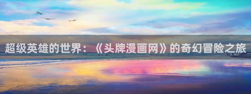 歪歪韩漫免费入口：超级英雄的世界：《头牌漫画网》的奇幻冒险之旅
