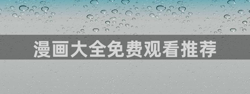 好看韩漫免费：漫画大全免费观看推荐