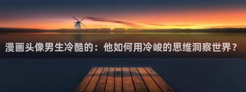 歪歪韩漫免费登录：漫画头像男生冷酷的：他如何用冷峻的思维洞察世界？