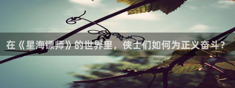 韩漫画免费漫画无删减下拉式：在《星海镖师》的世界里，侠士们如何为正义奋斗？