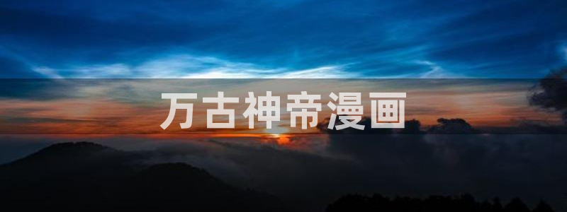 jk漫画韩漫下载：万古神帝漫画